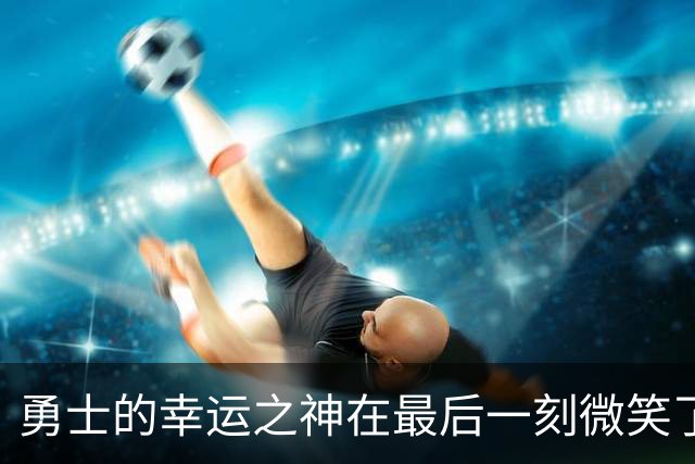 勇士的幸运之神在最后一刻微笑了