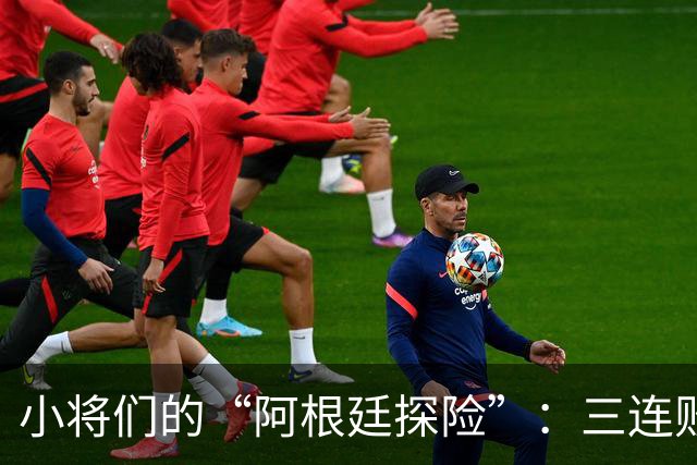 小将们的“阿根廷探险”：三连败的痛与乐！
